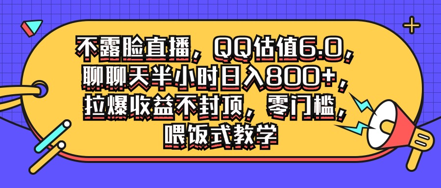 不露脸直播，QQ估值6.0.聊聊天半小时日入几张，拉爆收益不封顶，零门槛，喂饭式教学