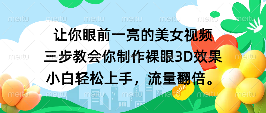 让你眼前一亮的美女视频 三步教会你制作裸眼3D效果 小白轻松上手，流量翻倍