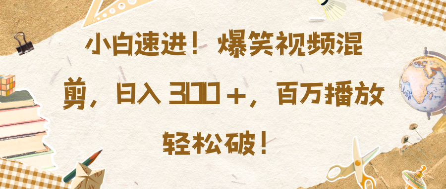 [全网精品项目] 小白速进，爆笑视频混剪，日入3张，百万播放轻松破【揭秘】